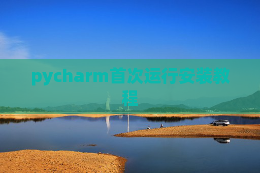 pycharm首次运行安装教程 pycharm首次运行安装教程